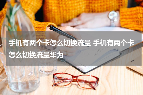 手机有两个卡怎么切换流量 手机有两个卡怎么切换流量华为