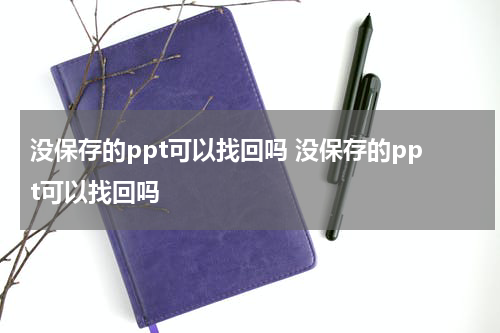 没保存的ppt可以找回吗 没保存的ppt可以找回吗