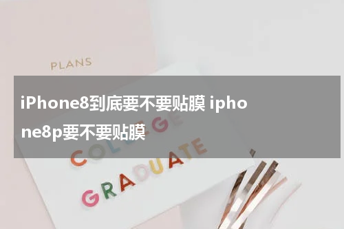 iPhone8到底要不要贴膜 iphone8p要不要贴膜