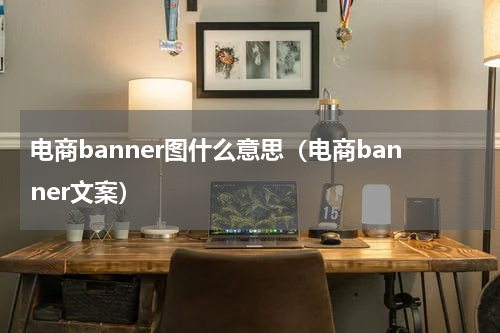 电商banner图什么意思（电商banner文案）