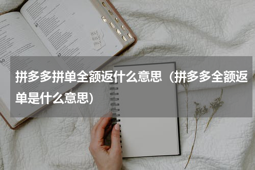 拼多多拼单全额返什么意思（拼多多全额返单是什么意思）