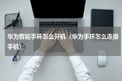 华为智能手环怎么开机（华为手环怎么连接手机）