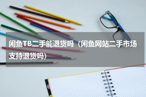闲鱼TB二手能退货吗（闲鱼网站二手市场支持退货吗）