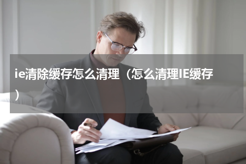 ie清除缓存怎么清理（怎么清理IE缓存）