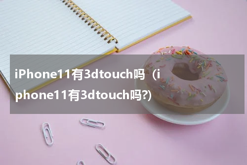 iPhone11有3dtouch吗（iphone11有3dtouch吗?）