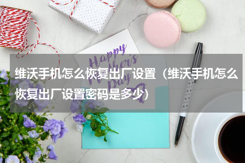 维沃手机怎么恢复出厂设置（维沃手机怎么恢复出厂设置密码是多少）