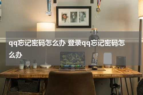qq忘记密码怎么办 登录qq忘记密码怎么办