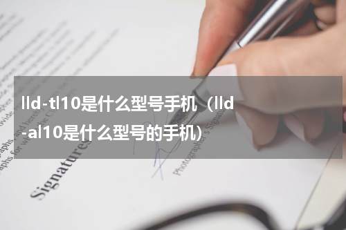 lld-tl10是什么型号手机（lld-al10是什么型号的手机）