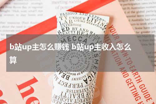 b站up主怎么赚钱 b站up主收入怎么算