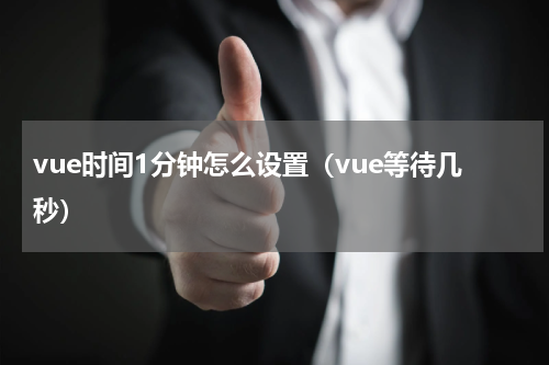 vue时间1分钟怎么设置（vue等待几秒）