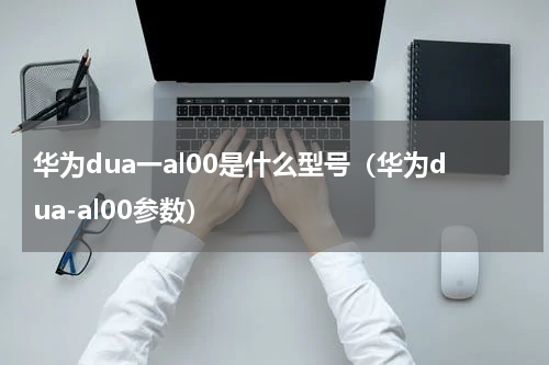 华为dua一al00是什么型号（华为dua-al00参数）