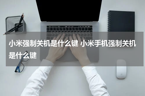 小米强制关机是什么键 小米手机强制关机是什么键