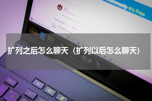 扩列之后怎么聊天（扩列以后怎么聊天）
