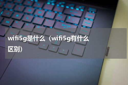 wifi5g是什么（wifi5g有什么区别）