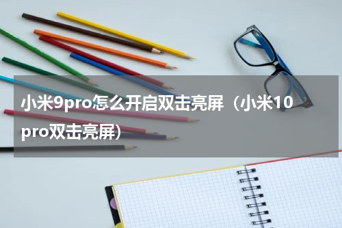 小米9pro怎么开启双击亮屏（小米10pro双击亮屏）