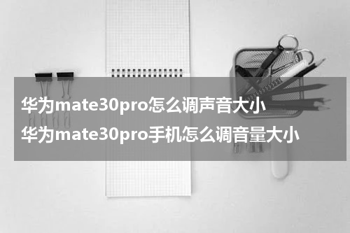 华为mate30pro怎么调声音大小 华为mate30pro手机怎么调音量大小