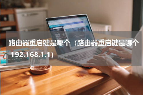 路由器重启键是哪个（路由器重启键是哪个 192.168.1.1）