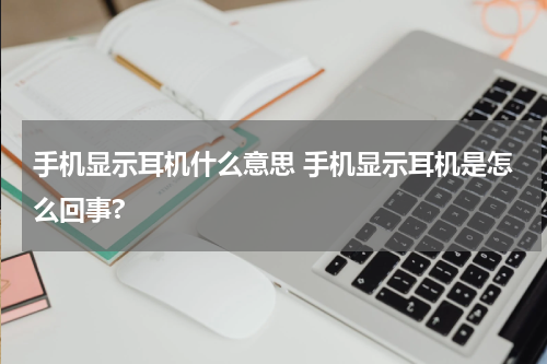 手机显示耳机什么意思 手机显示耳机是怎么回事?