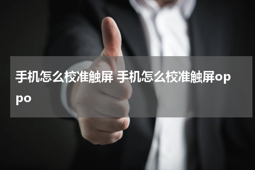 手机怎么校准触屏 手机怎么校准触屏oppo