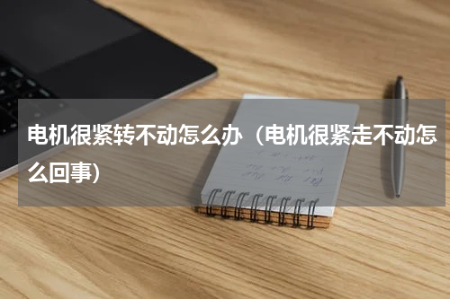 电机很紧转不动怎么办（电机很紧走不动怎么回事）