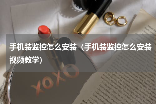 手机装监控怎么安装（手机装监控怎么安装视频教学）