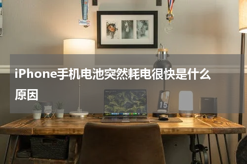 iPhone手机电池突然耗电很快是什么原因