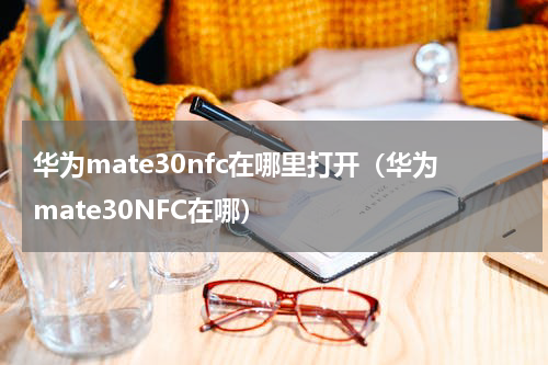 华为mate30nfc在哪里打开（华为mate30NFC在哪）