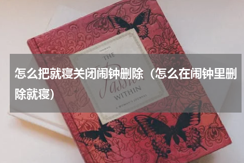 怎么把就寝关闭闹钟删除（怎么在闹钟里删除就寝）