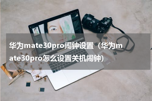 华为mate30pro闹钟设置（华为mate30pro怎么设置关机闹钟）