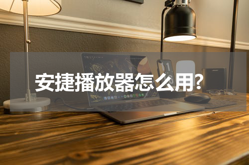 安捷播放器怎么用?