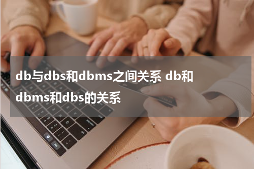 db与dbs和dbms之间关系 db和dbms和dbs的关系