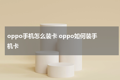 oppo手机怎么装卡 oppo如何装手机卡
