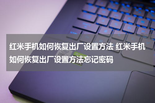 红米手机如何恢复出厂设置方法 红米手机如何恢复出厂设置方法忘记密码
