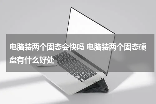 电脑装两个固态会快吗 电脑装两个固态硬盘有什么好处