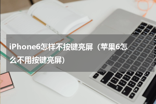 iPhone6怎样不按键亮屏（苹果6怎么不用按键亮屏）