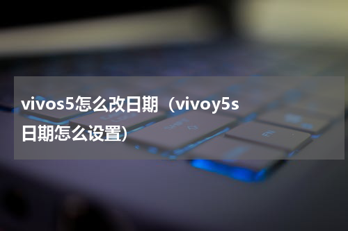 vivos5怎么改日期（vivoy5s日期怎么设置）