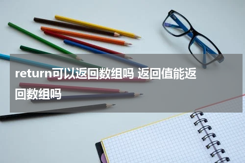 return可以返回数组吗 返回值能返回数组吗
