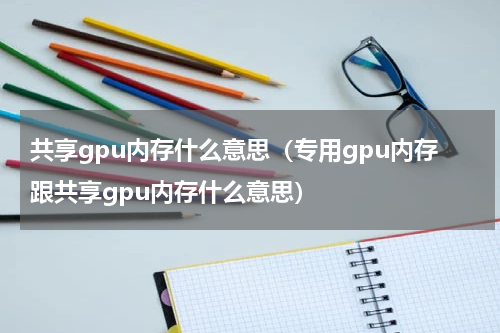 共享gpu内存什么意思（专用gpu内存跟共享gpu内存什么意思）