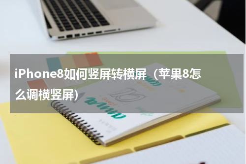 iPhone8如何竖屏转横屏（苹果8怎么调横竖屏）
