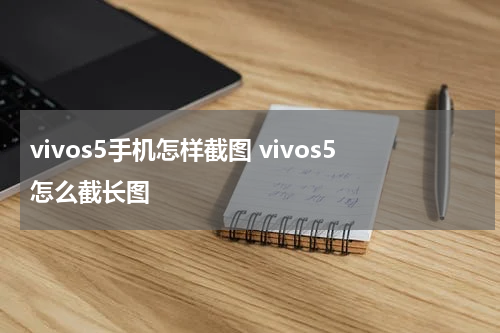 vivos5手机怎样截图 vivos5怎么截长图