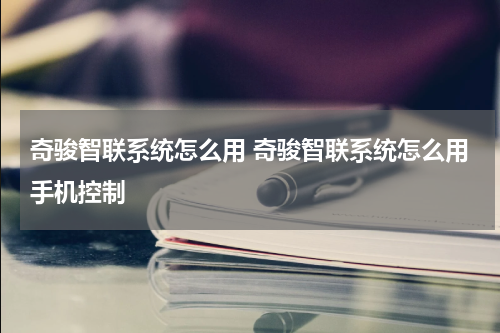 奇骏智联系统怎么用 奇骏智联系统怎么用手机控制