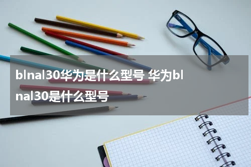 blnal30华为是什么型号 华为blnal30是什么型号