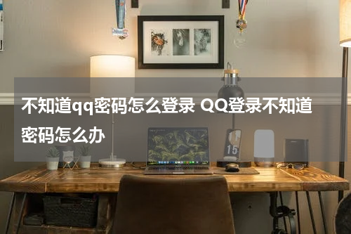 不知道qq密码怎么登录 QQ登录不知道密码怎么办