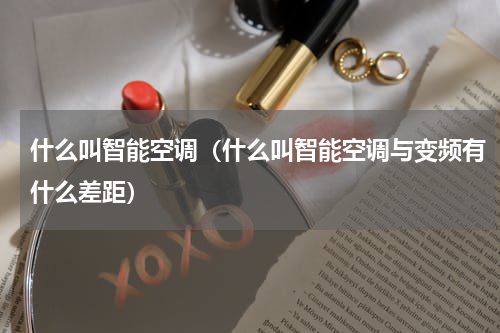 什么叫智能空调（什么叫智能空调与变频有什么差距）