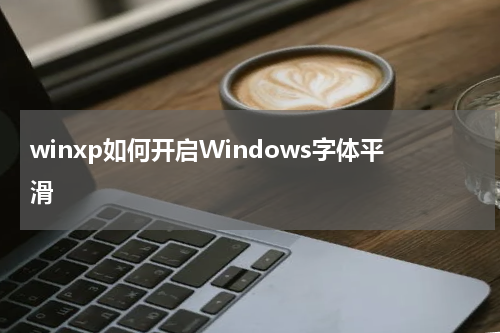 winxp如何开启Windows字体平滑