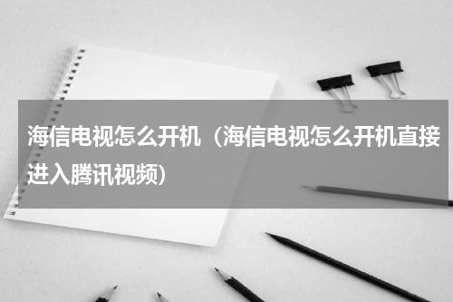 海信电视怎么开机（海信电视怎么开机直接进入腾讯视频）