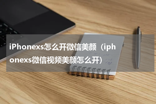 iPhonexs怎么开微信美颜（iphonexs微信视频美颜怎么开）