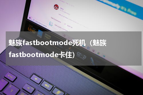 魅族fastbootmode死机（魅族fastbootmode卡住）
