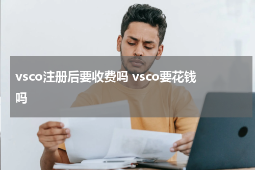 vsco注册后要收费吗 vsco要花钱吗