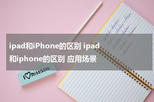 ipad和iPhone的区别 ipad和iphone的区别 应用场景
